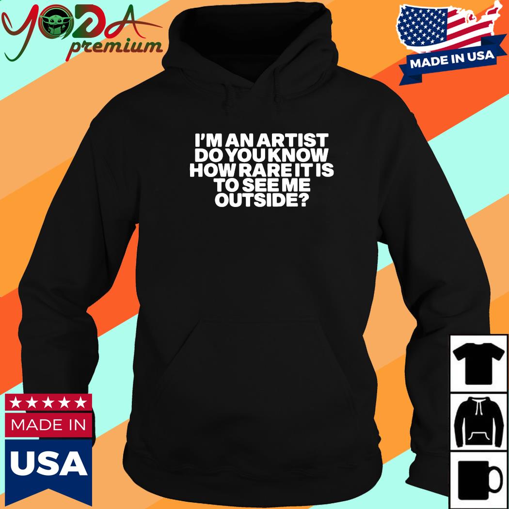 Official I'm An Artist Do You Know How Rare It Is To See Me Outside Shirt Hoodie