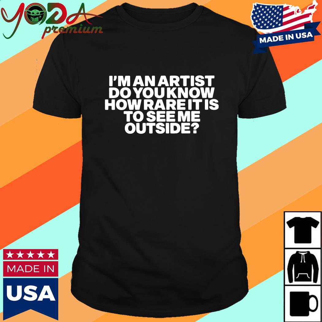Official I'm An Artist Do You Know How Rare It Is To See Me Outside Shirt