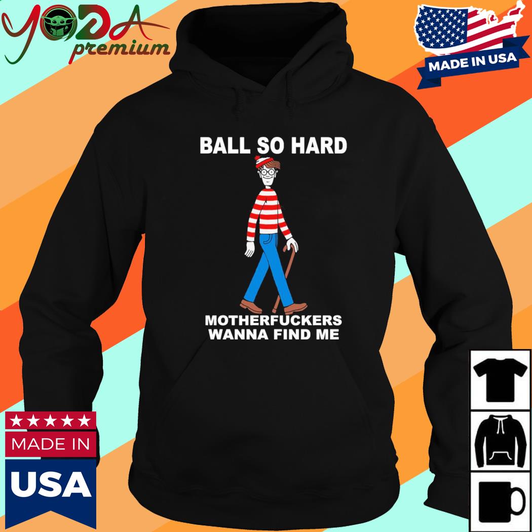 Official Ball So Hard Motherfuckers Wanna Find Me Shirt Hoodie