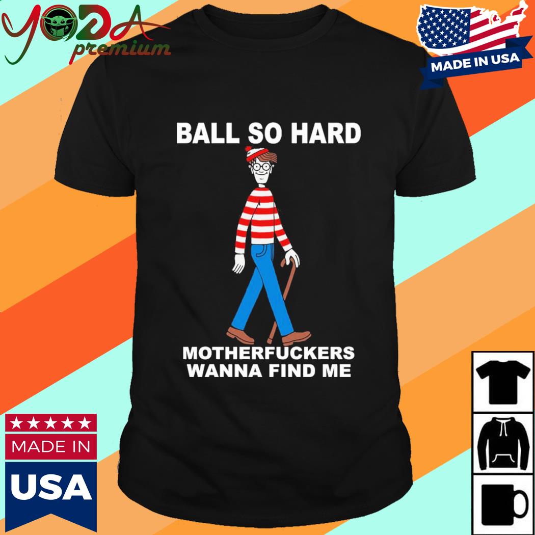 Official Ball So Hard Motherfuckers Wanna Find Me Shirt