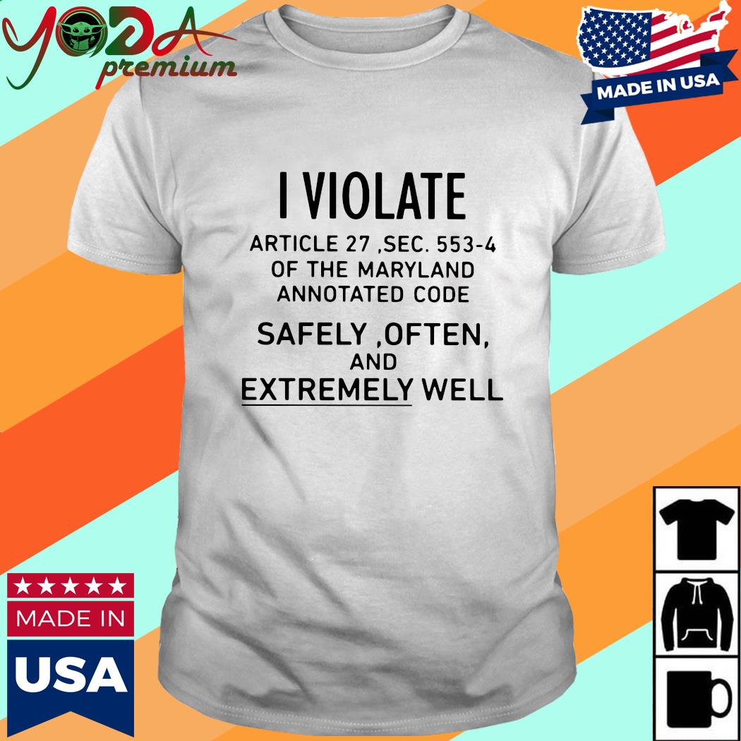 Official I Violate Article 27 Sec 553 4 Of The Maryland Annotated Code Safely Often And Extremely Well Shirt