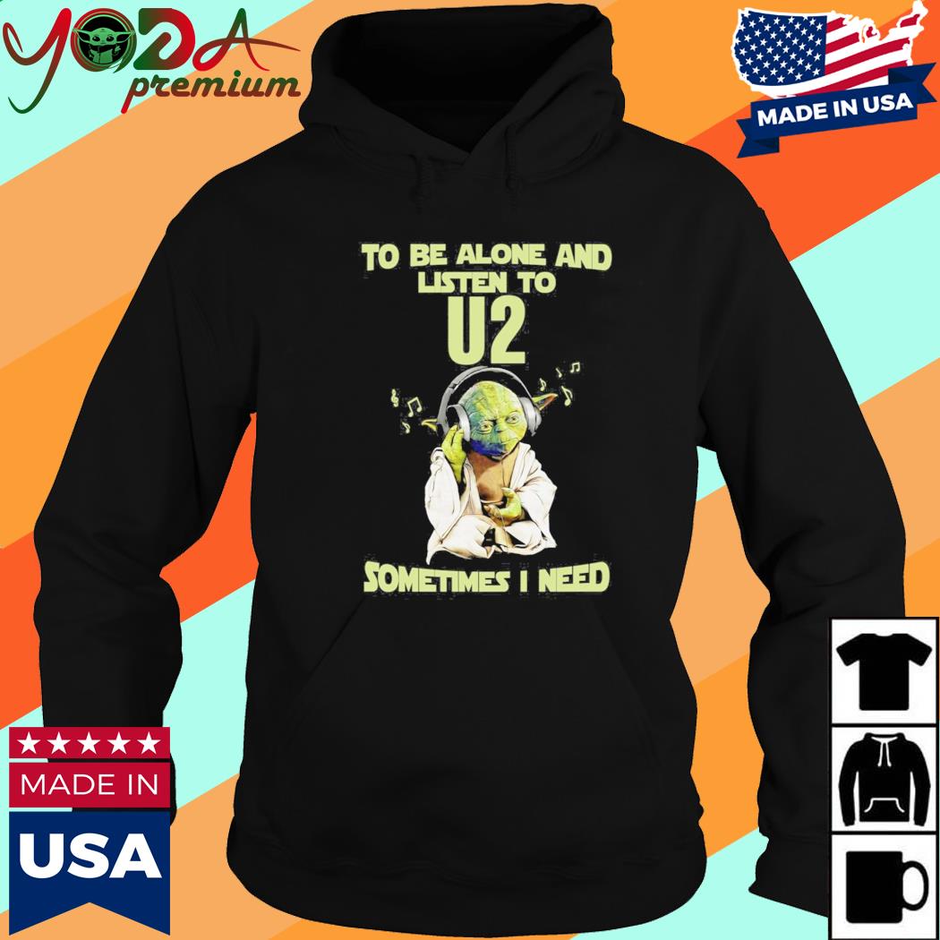 Yodda Master To Be Alone And Listen To U2 Sometimes I Need Shirt Hoodie