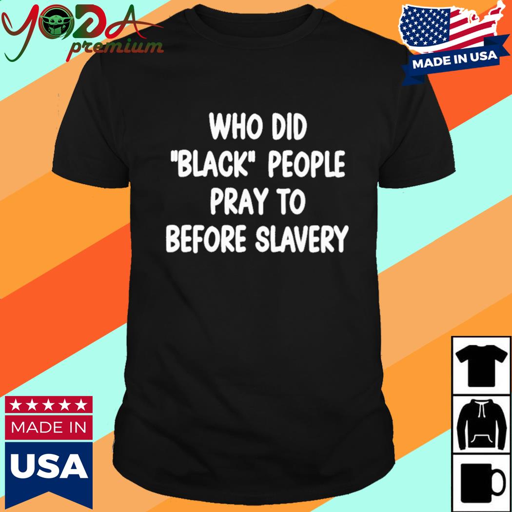 Official Who Did Black People Pray To Before Slavery Shirt