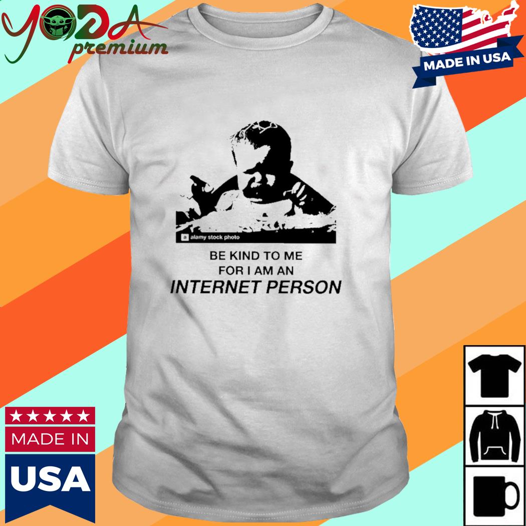 Official Be Kind To Me For I Am An Internet Person Shirt