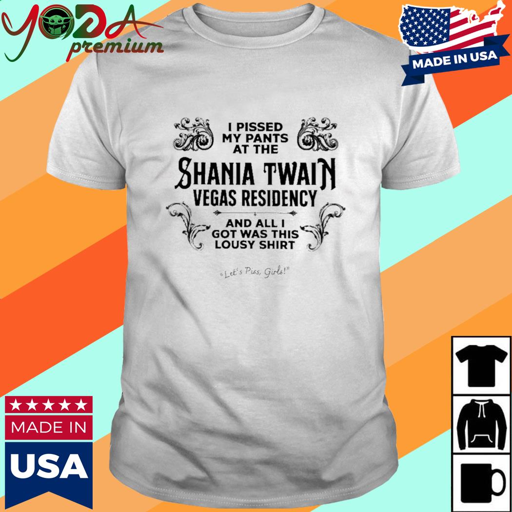 Official I Pissed My Pants At The Shania Twain Vegas Residency And All I Got Was This Lousy Shirt