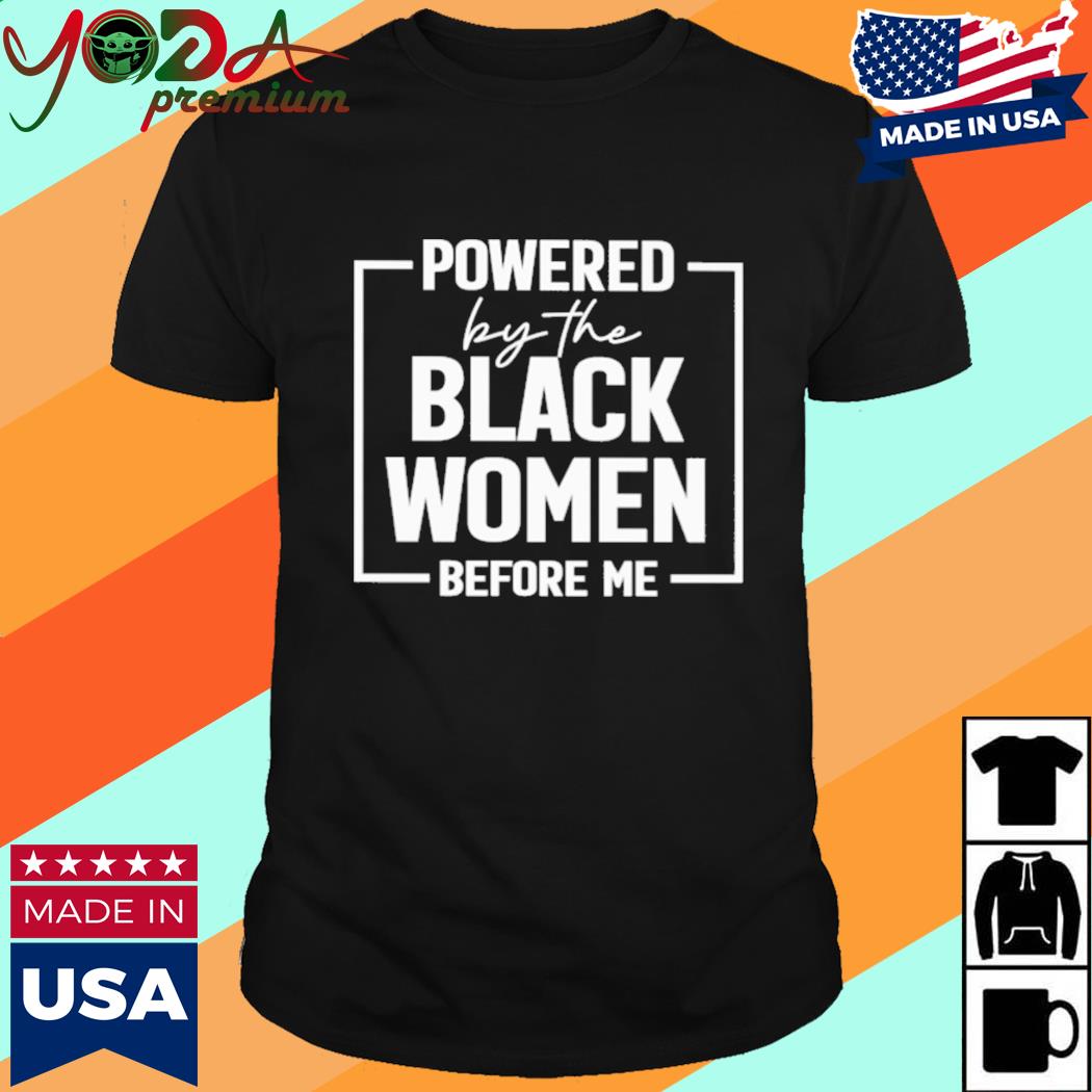 Official Powered By The Black Women Before Me Shirt