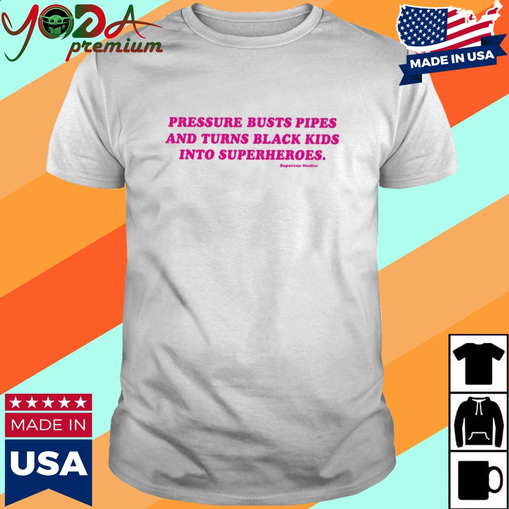Official Pressure Busts Pipes And Turns Black Kids Into Superheroes Shirt